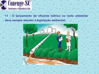 11 - O lançamento do efluente hídrico no meio ambiente
deve sempre atender à legislação ambiental.
 
