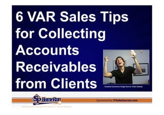6 VAR Sales Tips
for Collecting
Accounts
Receivables
from ClientsCreative Commons Image Source: Flickr baslow
 