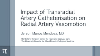 Impact of Transradial
Artery Catheterisation on
Radial Artery Vasomotion
Jerson Munoz Mendoza, MD
Montefiore - Einstein Center for Heart and Vascular Care
The University Hospital for Albert Einstein College of Medicine
 