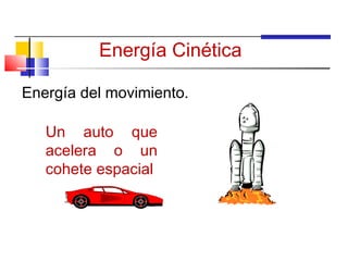 Energía Cinética

Energía del movimiento.

   Un auto que
   acelera o un
   cohete espacial
 