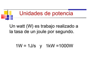 Unidades de potencia

Un watt (W) es trabajo realizado a
la tasa de un joule por segundo.


   1W = 1J/s y 1kW =1000W
 