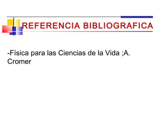 REFERENCIA BIBLIOGRAFICA


-Física para las Ciencias de la Vida ;A.
Cromer
 