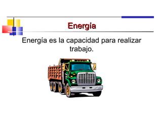 Energía
Energía es la capacidad para realizar
               trabajo.
 