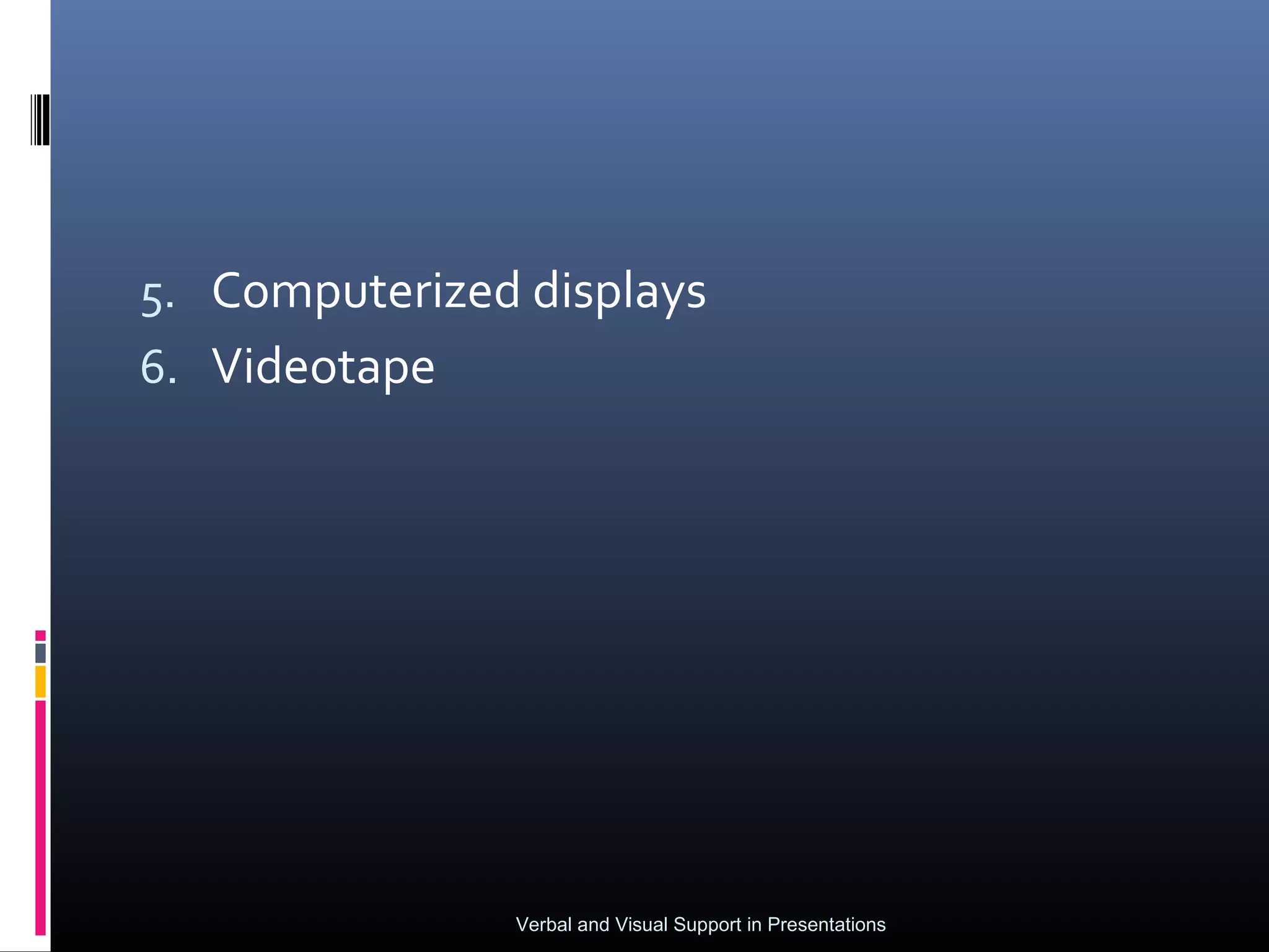 5. Computerized displays
6. Videotape




               Verbal and Visual Support in Presentations
 