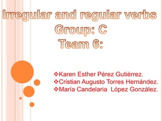 Irregular and regular verbs Group: C Team 6: ,[object Object]
