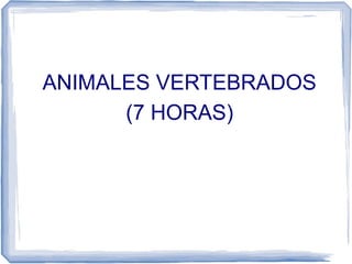 ANIMALES VERTEBRADOS
(7 HORAS)
 