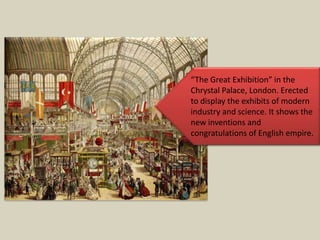 “The Great Exhibition” in the
Chrystal Palace, London. Erected
to display the exhibits of modern
industry and science. It shows the
new inventions and
congratulations of English empire.
 