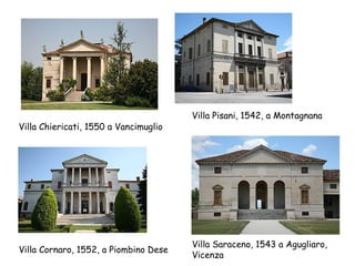 Villa Pisani, 1542, a Montagnana
Villa Chiericati, 1550 a Vancimuglio




                                       Villa Saraceno, 1543 a Agugliaro,
Villa Cornaro, 1552, a Piombino Dese
                                       Vicenza
 