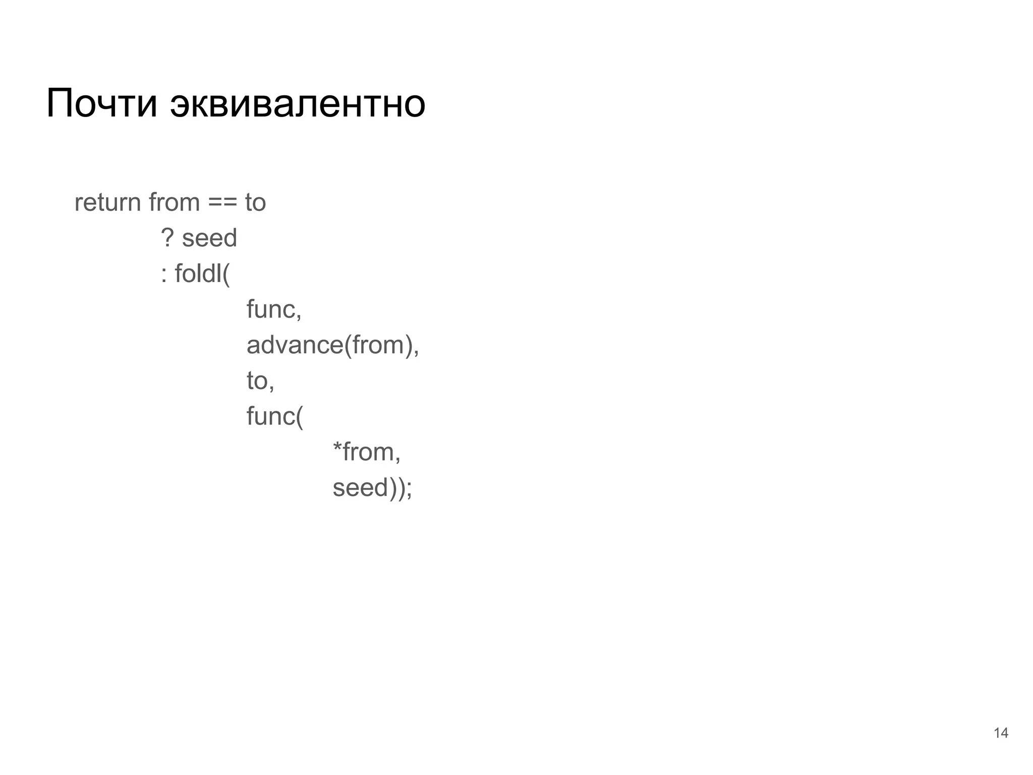 Почти эквивалентно
return from == to
? seed
: foldl(
func,
advance(from),
to,
func(
*from,
seed));
14
 