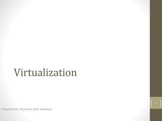Virtualization
Prepared by: Assistant prof. Aslamzai
1
 