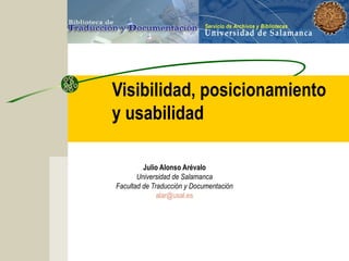 Visibilidad, posicionamiento
y usabilidad
Julio Alonso Arévalo
Universidad de Salamanca
Facultad de Traducción y Documenta...