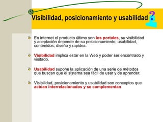 Visibilidad, posicionamiento y usabilidad
En internet el producto último son los portales, su visibilidad
y aceptación dep...