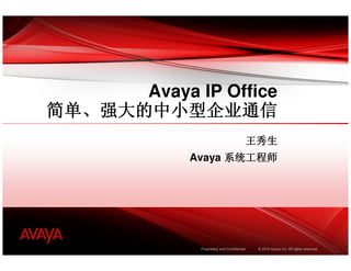 Avaya IP Office
简单、
简单、强大的中小型企业通信
                                             王秀生
             Avaya 系统工程师




              Proprietary and Confidential    © 2010 Avaya Inc. All rights reserved.
 