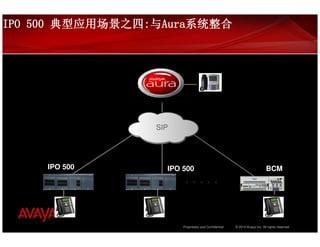 IPO 500 典型应用场景之四:与Aura系统整合
        典型应用场景之四: Aura系统整合




                 SIP




     IPO 500       IPO 500                                                 BCM
                        。。。。。




                       Proprietary and Confidential   © 2010 Avaya Inc. All rights reserved.
 