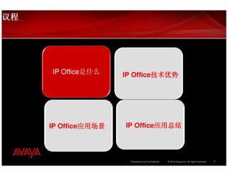 议程




     IP Office是什么    IP Office技术优势
                              技术优势




     IP Office应用场景
              应用场景   IP Office应用总结
                              应用总结




                      Proprietary and Confidential   © 2010 Avaya Inc. All rights reserved.   3
 