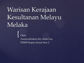 WarisanKerajaanKesultananMelayu Melaka Oleh: Aminnulhakim bin Abdul Isa PISMP KajianSosial Sem 2 