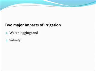 Two major Impacts of Irrigation
1. Water logging; and
2. Salinity.
 