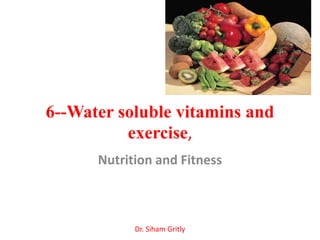 6--Water soluble vitamins and
          exercise,
      Nutrition and Fitness



            Dr. Siham Gritly
 