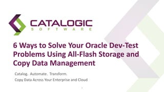6 Ways to Solve Your Oracle Dev-Test
Problems Using All-Flash Storage and
Copy Data Management
Catalog. Automate. Transform.
Copy Data Across Your Enterprise and Cloud
1
 