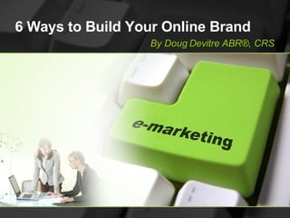 6 Ways to Build Your Online Brand By Doug Devitre ABR®, CRS 