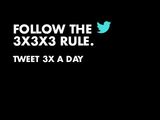 L

FOLLOW THE
3X3X3 RULE.
TWEET 3X A DAY
!

 