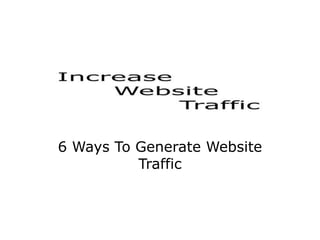 6 Ways To Generate Website
          Traffic
 