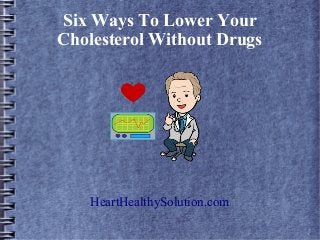 Six Ways To Lower Your
Cholesterol Without Drugs
HeartHealthySolution.com
 