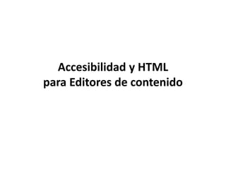Accesibilidad y HTML
para Editores de contenido
Agosto 2013
 