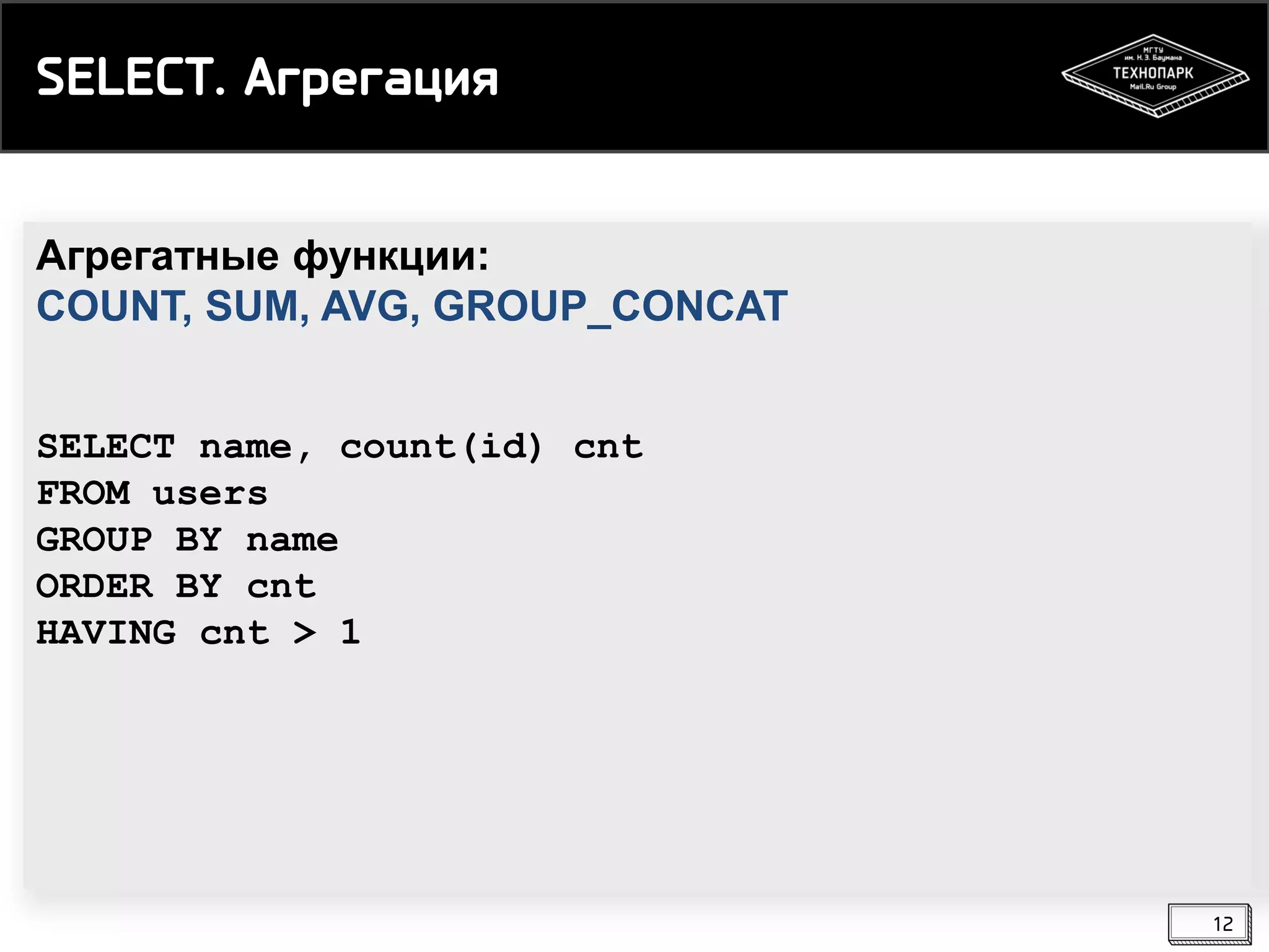 SELECT. Агрегация
Агрегатные функции:
COUNT, SUM, AVG, GROUP_CONCAT
SELECT name, count(id) cnt
FROM users
GROUP BY name
ORDER BY cnt
HAVING cnt > 1

12

 