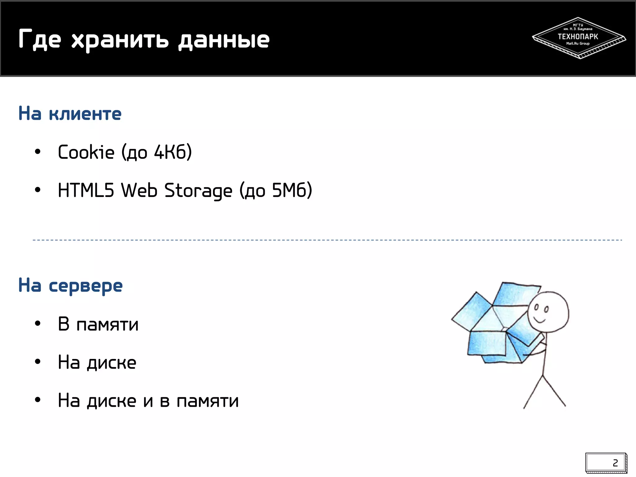 Где хранить данные
На клиенте
• Cookie (до 4Кб)
• HTML5 Web Storage (до 5Мб)

На сервере
• В памяти
• На диске
• На диске и в памяти
2

 