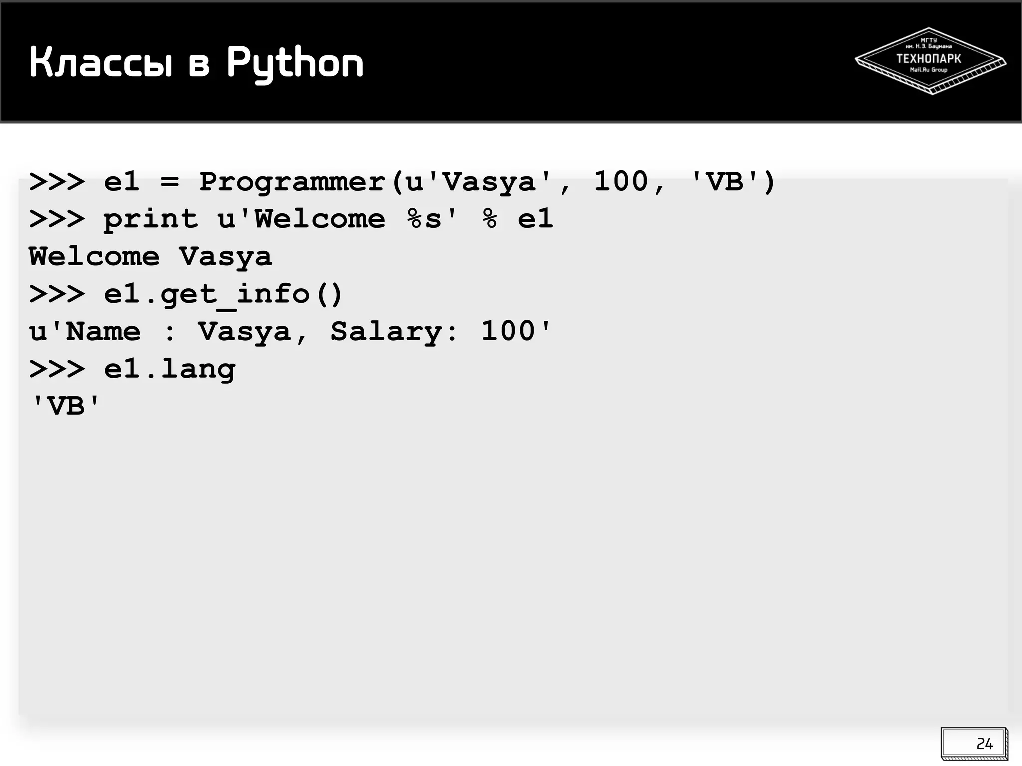Классы в Python
>>> e1 = Programmer(u'Vasya', 100, 'VB')
>>> print u'Welcome %s' % e1
Welcome Vasya
>>> e1.get_info()
u'Name : Vasya, Salary: 100'
>>> e1.lang
'VB'

24

 