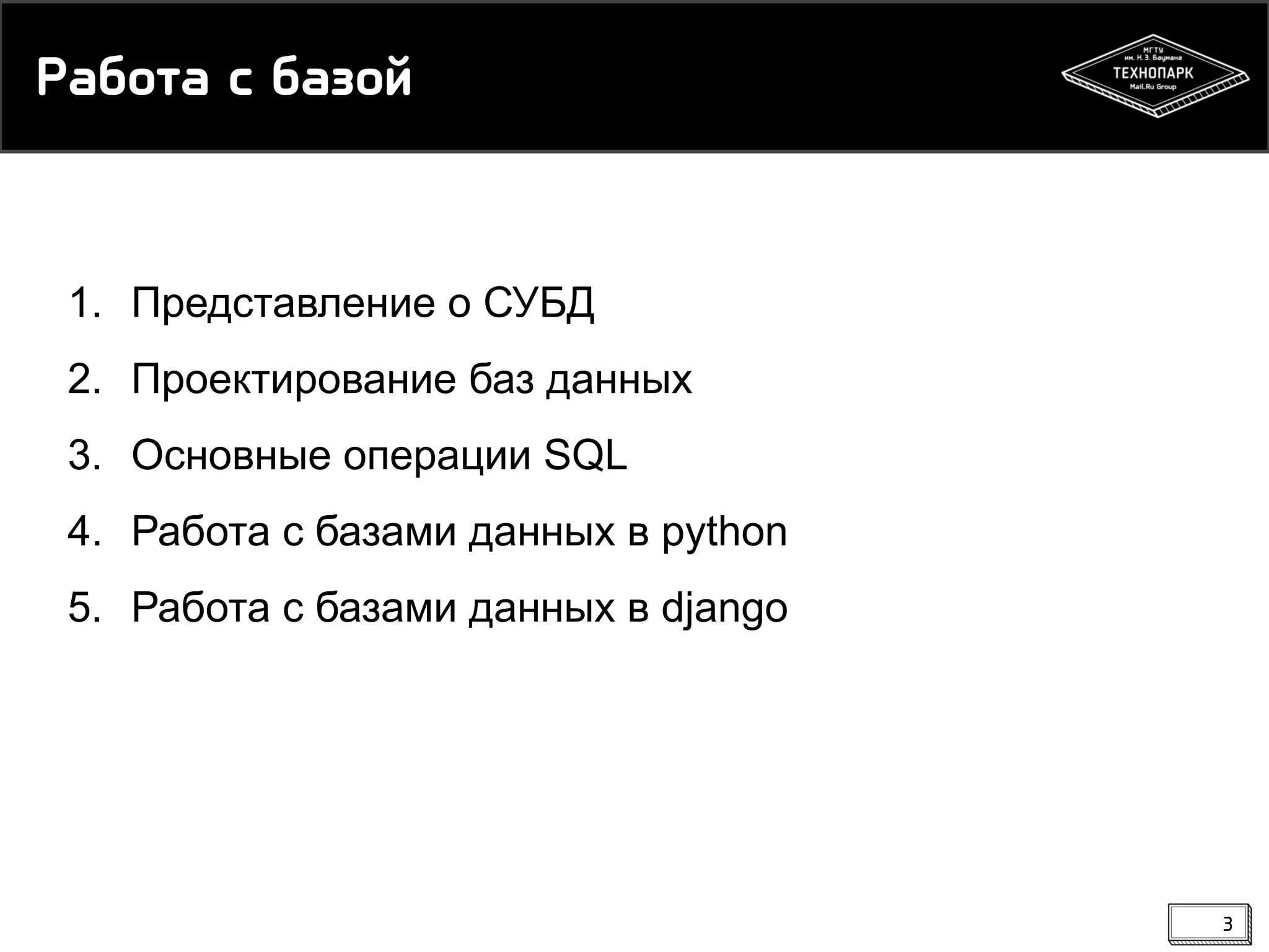 Работа с базой

1. Представление о СУБД
2. Проектирование баз данных
3. Основные операции SQL

4. Работа с базами данных в python
5. Работа с базами данных в django

3

 