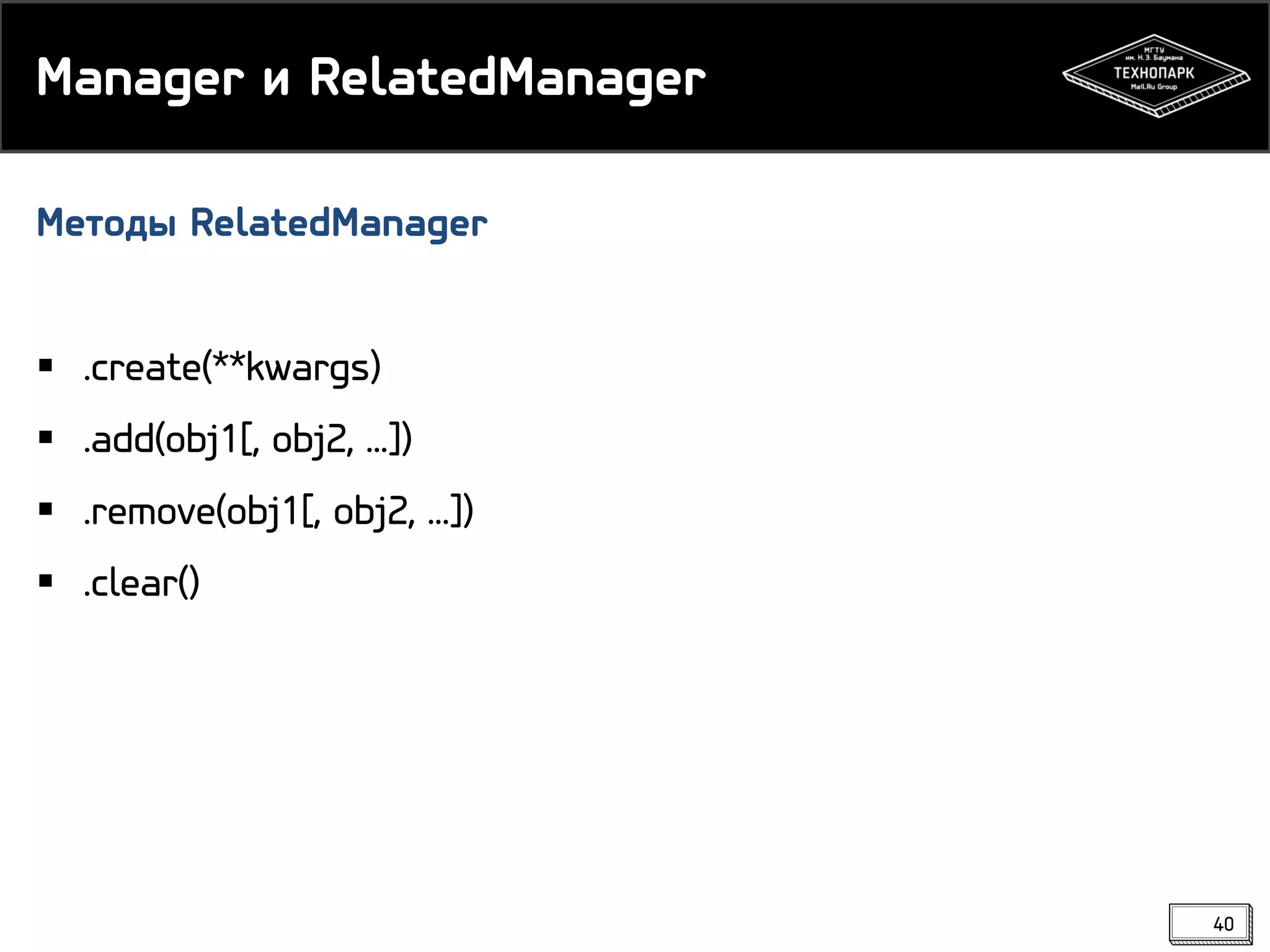 Manager и RelatedManager
Методы RelatedManager
 .create(**kwargs)
 .add(obj1[, obj2, ...])
 .remove(obj1[, obj2, ...])
 .clear()

40

 