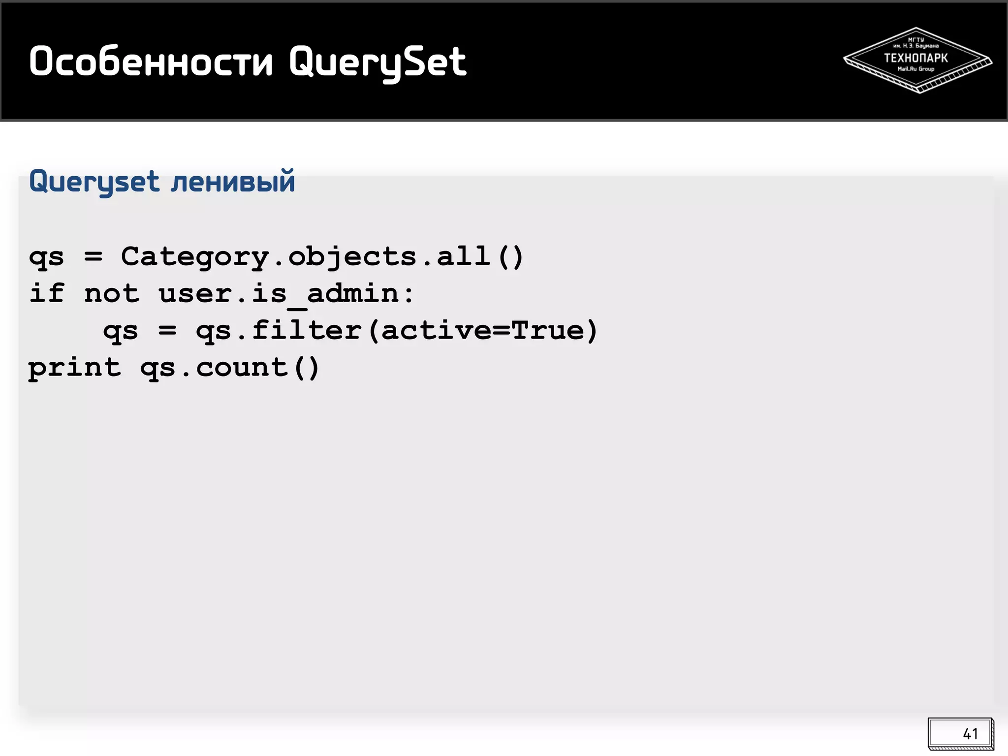 Особенности QuerySet
Queryset ленивый
qs = Category.objects.all()
if not user.is_admin:
qs = qs.filter(active=True)
print qs.count()

41

 