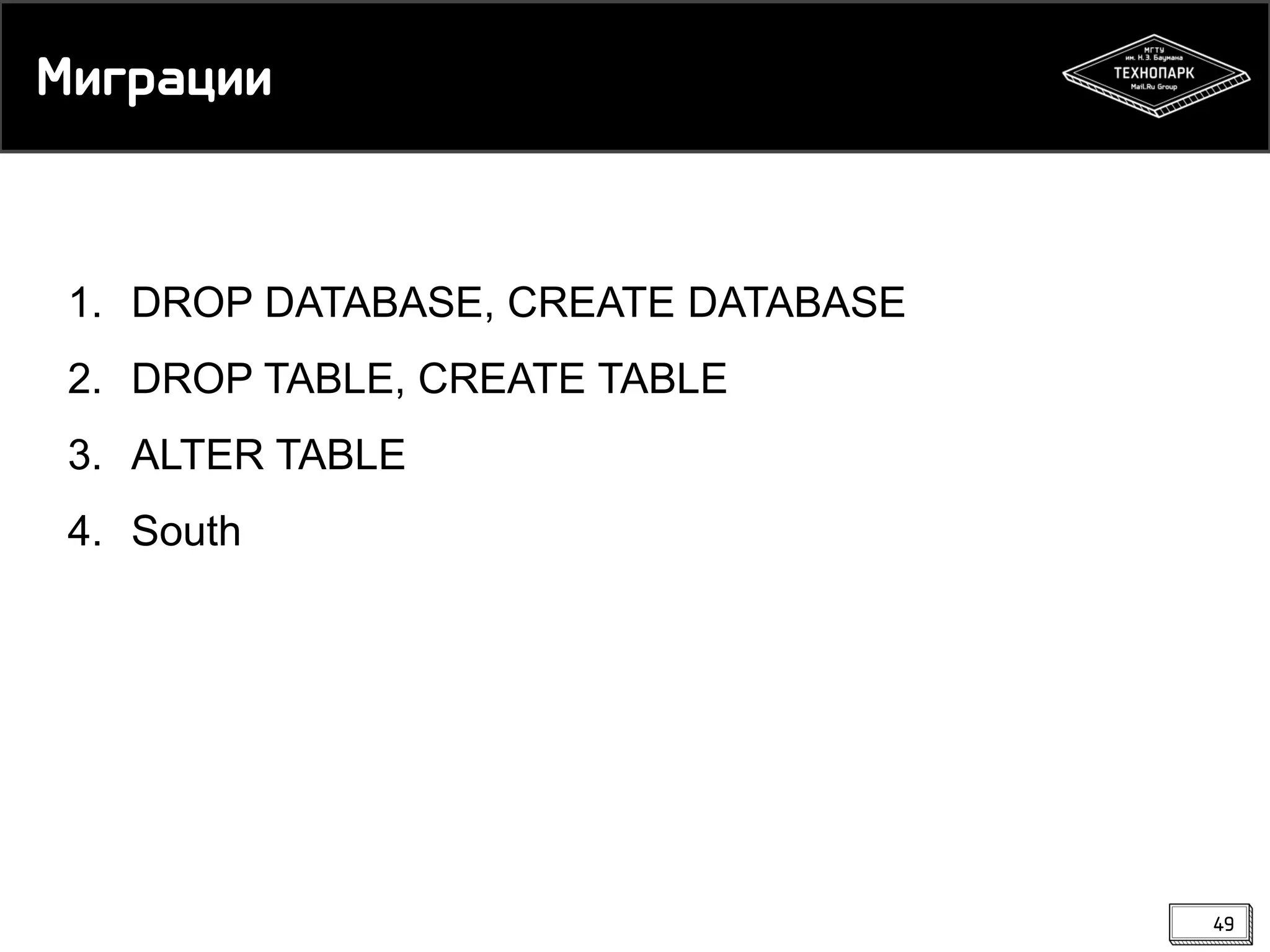 Миграции

1. DROP DATABASE, CREATE DATABASE
2. DROP TABLE, CREATE TABLE
3. ALTER TABLE

4. South

49

 