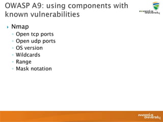  Nmap
◦ Open tcp ports
◦ Open udp ports
◦ OS version
◦ Wildcards
◦ Range
◦ Mask notation
 