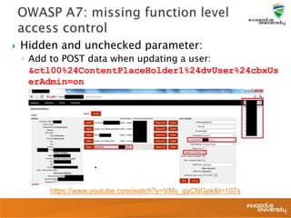  Hidden and unchecked parameter:
◦ Add to POST data when updating a user:
&ctl00%24ContentPlaceHolder1%24dvUser%24cbxUs
erAdmin=on
https://www.youtube.com/watch?v=VMv_gyCNGpk&t=107s
 