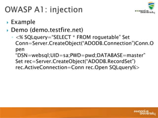  Example
 Demo (demo.testfire.net)
◦ <% SQLquery=“SELECT * FROM roguetable” Set
Conn=Server.CreateObject(“ADODB.Connection”)Conn.O
pen
“DSN=websql;UID=sa;PWD=pwd;DATABASE=master”
Set rec=Server.CreateObject(“ADODB.RecordSet”)
rec.ActiveConnection=Conn rec.Open SQLquery%>
 