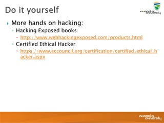  More hands on hacking:
◦ Hacking Exposed books
 http://www.webhackingexposed.com/products.html
◦ Certified Ethical Hacker
 https://www.eccouncil.org/certification/certified_ethical_h
acker.aspx
 