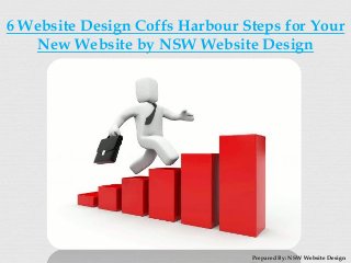 6 Website Design Coffs Harbour Steps for Your
New Website by NSW Website Design
Prepared By: NSW Website Design
 