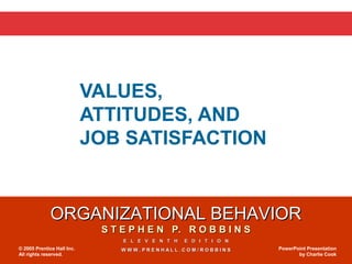 VALUES,
                            ATTITUDES, AND
                            JOB SATISFACTION


              ORGANIZATIONAL BEHAVIOR
                             S T E P H E N P. R O B B I N S
                                 E L E V E N T H   E D I T I O N
© 2005 Prentice Hall Inc.        WWW.PRENHALL.COM/ROBBINS          PowerPoint Presentation
All rights reserved.                                                      by Charlie Cook
 