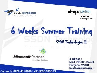 6 Weeks Summer Training
SSDN Technologies !!
Call us @ 0124-401-8080 / +91-9999-5099-70
Address :
M-44, Old-Dlf , Sec-14
Gurgaon- 122001
Info@ssdntech.com
 