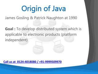 Slower than compiled language such
as C
An experiment in 1999 showed that
Java was 3 or 4
times slower than C or C++
Call us at 0124-4018080 / +91-9999509970
 