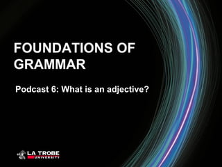 FOUNDATIONS OF
GRAMMAR
Podcast 6: What is an adjective?
 