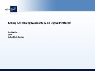 Selling Advertising Successfully on Digital Platforms  Carl White CEO ValueClick Europe 
