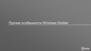 Прочие особенности Windows Docker
 