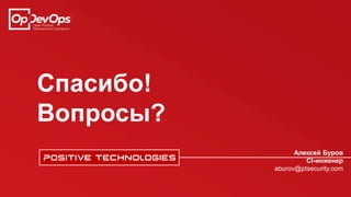 Спасибо!
Вопросы?
Алексей Буров
CI-инженер
aburov@ptsecurity.com
 