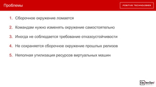 Проблемы
1. Сборочное окружение ломается
2. Командам нужно изменять окружение самостоятельно
3. Иногда не соблюдается требование отказоустойчивости
4. Не сохраняется сборочное окружение прошлых релизов
5. Неполная утилизация ресурсов виртуальных машин
 