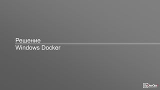 Решение
Windows Docker
 