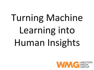 Turning	
  Machine	
  
Learning	
  into	
  
Human	
  Insights	
  
 